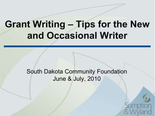 Grant Writing – Tips for the New and Occasional Writer South Dakota Community Foundation June & July, 2010 