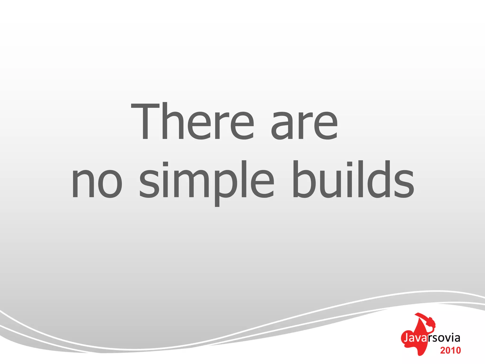 There are
no simple builds


                   2010
 
