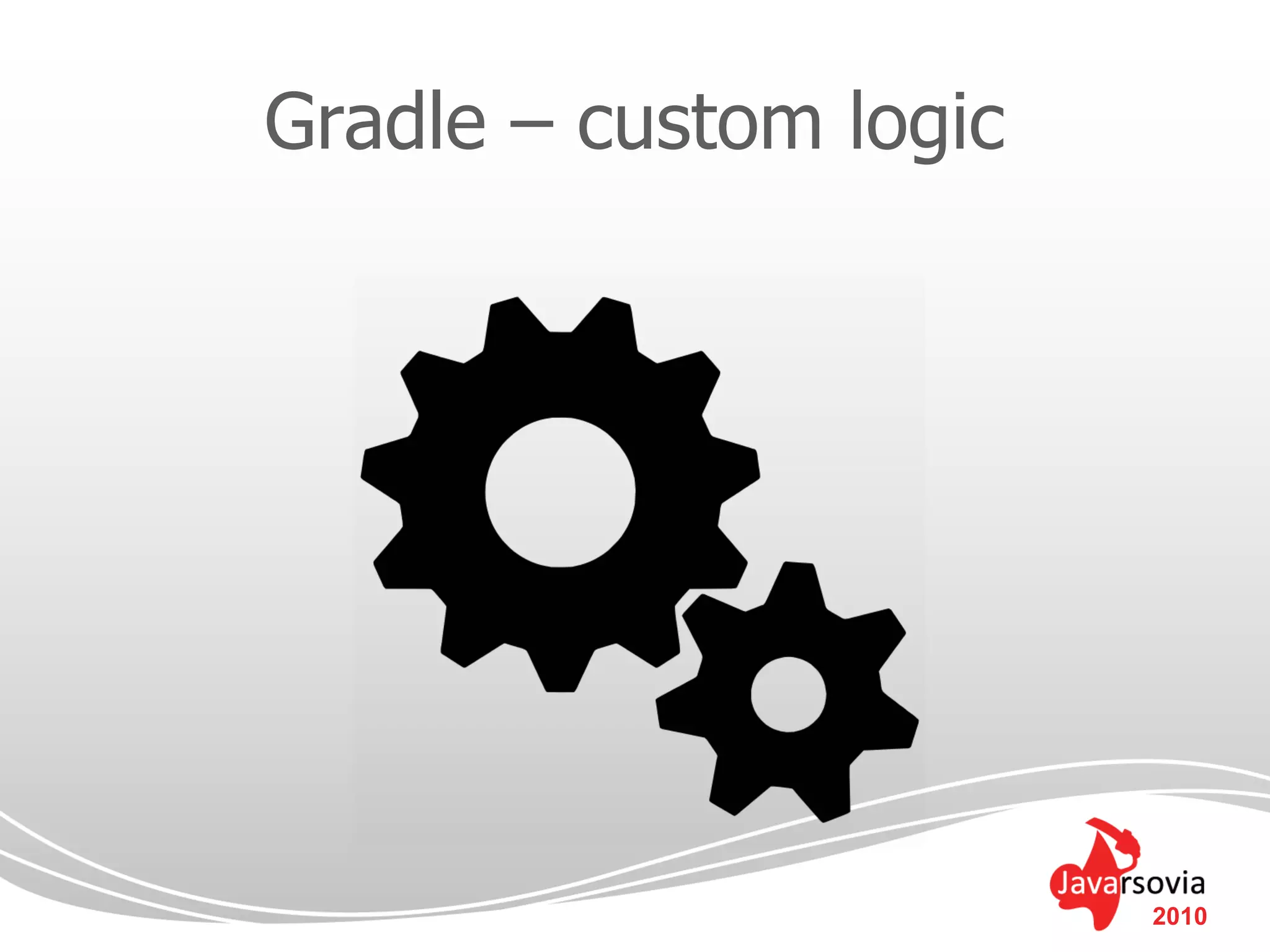 Gradle – custom logic




                        2010
 