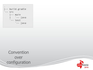 .
|-- build.gradle
`-- src
    |-- main
    |   `-- java
    `-- test
        `-- java




   Convention
      over
  configuration
                   2010
 