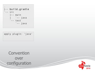 .
|-- build.gradle
`-- src
    |-- main
    |   `-- java
    `-- test
        `-- java



apply plugin: 'java'




   Convention
      over
  configuration
                       2010
 