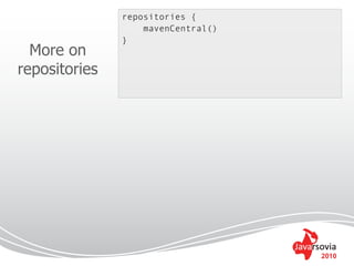 repositories {
                   mavenCentral()
               }
  More on
repositories




                                    2010
 