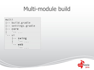 Multi-module build
multi
|-- build.gradle
|-- settings.gradle
|-- core
|   `-- ...
`-- ui
    |-- swing
    |   `-- ...
    `-- web
        `-- ...




                                2010
 