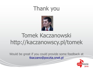 Thank you



     Tomek Kaczanowski
http://kaczanowscy.pl/tomek
Would be great if you could provide some feedback at
             tkaczano@poczta.onet.pl

                                                       2010
 