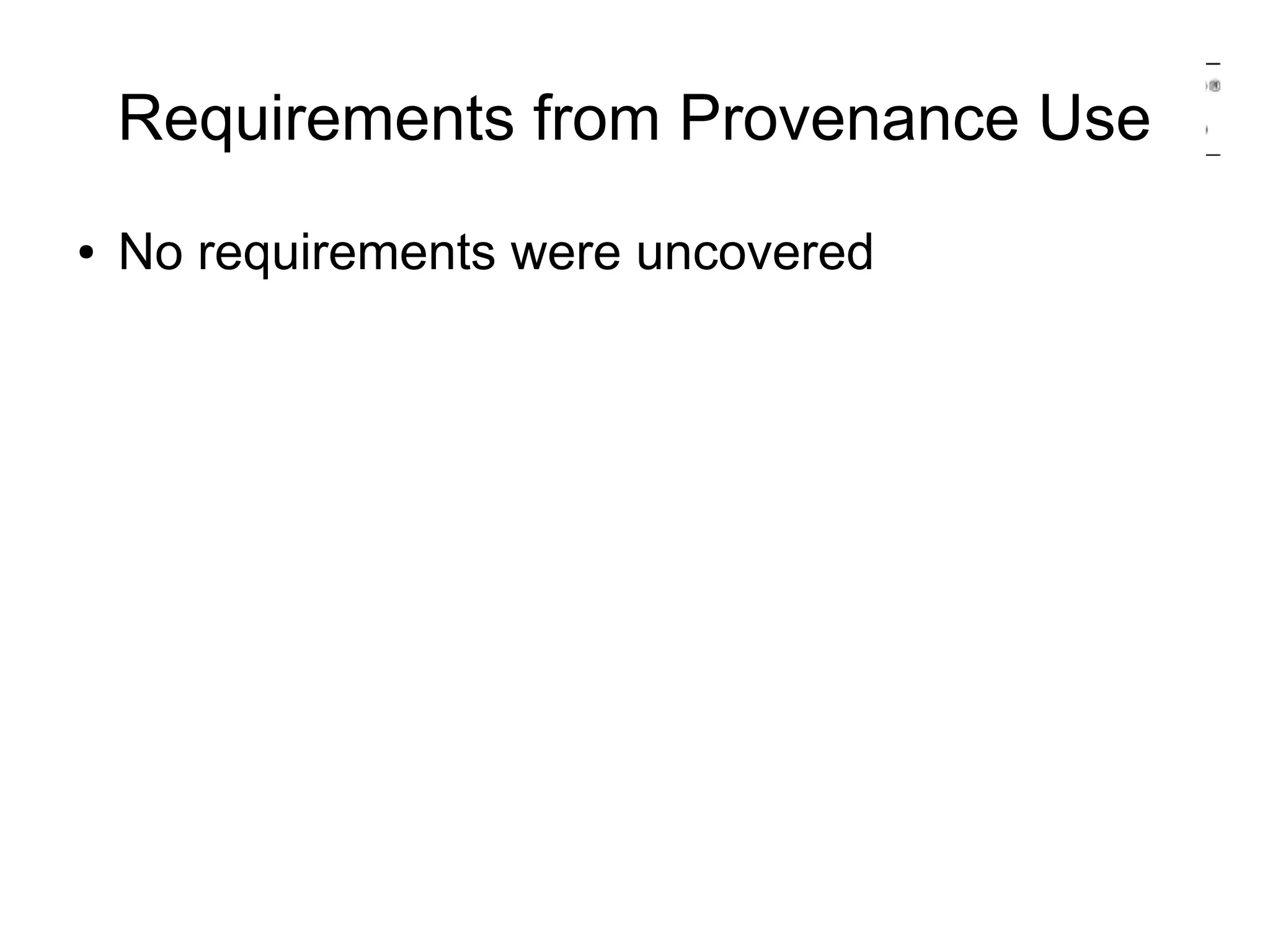 Requirements from Provenance Use
●   No requirements were uncovered
 