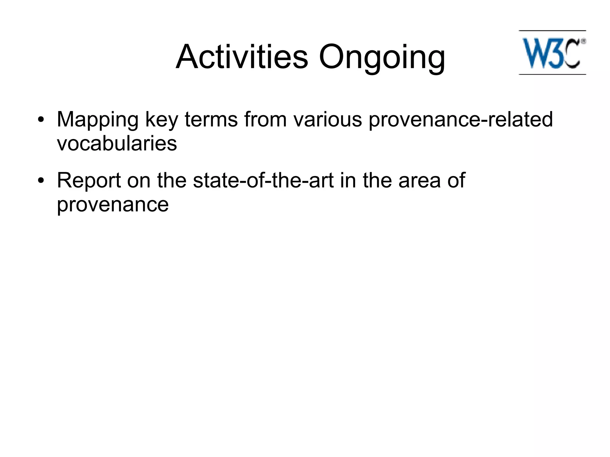Activities Ongoing
●   Mapping key terms from various provenance-related
    vocabularies
●   Report on the state-of-the-art in the area of
    provenance
 