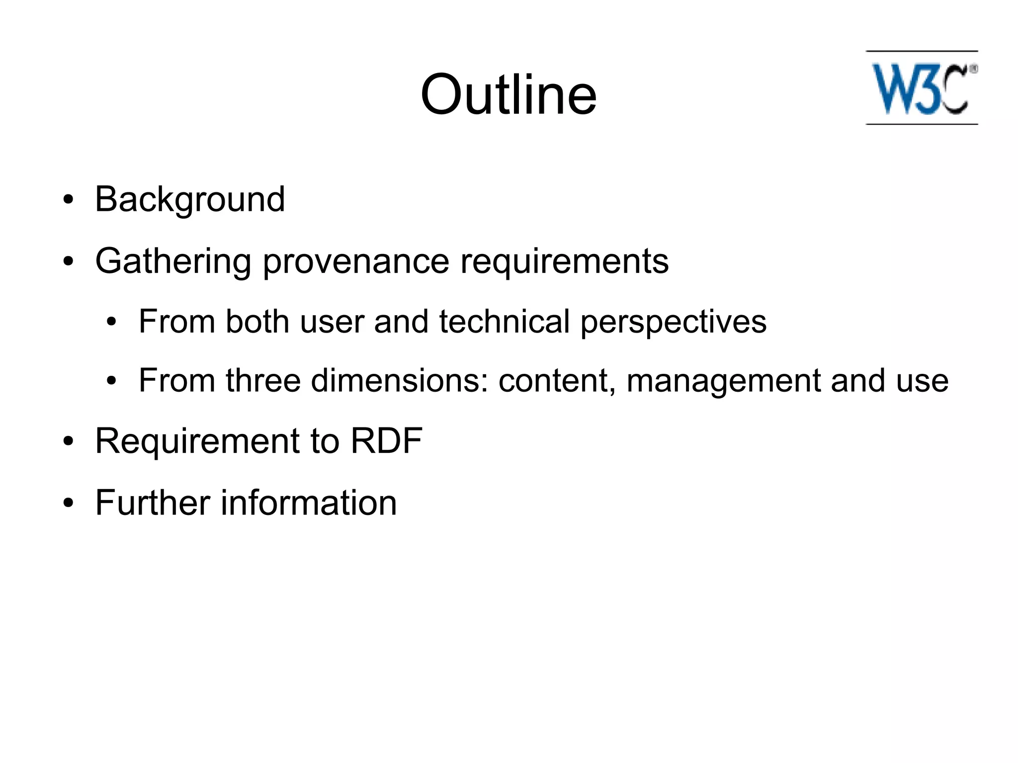 Outline
●   Background
●   Gathering provenance requirements
    ●   From both user and technical perspectives
    ●   From three dimensions: content, management and use
●   Requirement to RDF
●   Further information
 