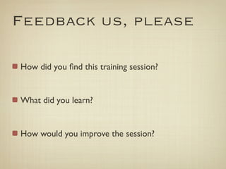 Feedback us, please

How did you ﬁnd this training session?


What did you learn?


How would you improve the session?
 