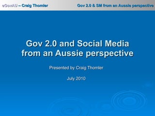 Presented by Craig Thomler July 2010 Gov 2.0 and Social Media from an Aussie perspective 