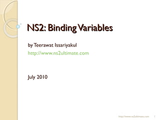 NS2: BindingVariablesNS2: BindingVariables
by Teerawat Issariyakul
http://www.ns2ultimate.com
July 2010
http://www.ns2ultimate.com 1
 