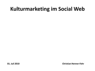 Kulturmarketing im Social Web Christian Henner-Fehr 01. Juli2010 