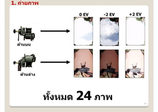 1. ถ่ายภาพ

                    0 EV   -2 EV   +2 EV




  ด้านบน




   ด้านล่าง




              ทงหมด 24 ภาพ
               ั้                          42
 