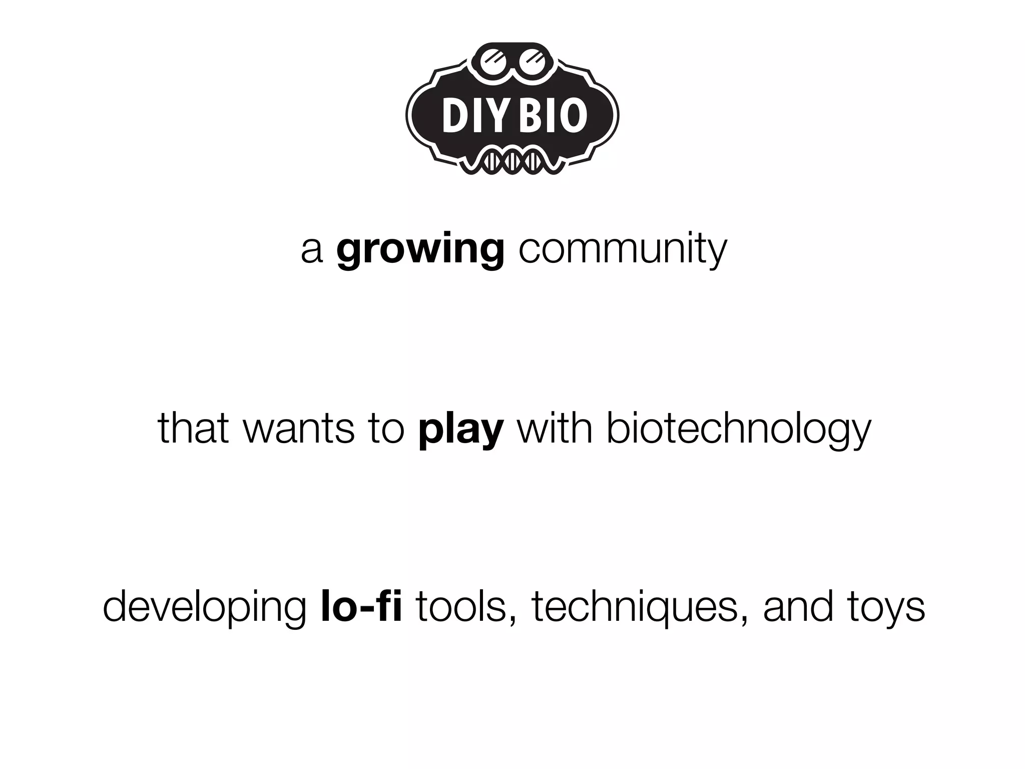 a growing community



  that wants to play with biotechnology



developing lo-ﬁ tools, techniques, and toys
 