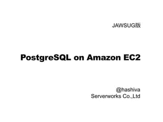 JAWSUG版




PostgreSQL on Amazon EC2


                       @hashiva
              Serverworks Co.,Ltd
 