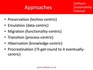 ApproachesPreservation (techno-centric)Emulation (data-centric)Migration (functionality-centric)Transition (process-centric)Hibernation (knowledge-centric)Procrastination (i'll-get-round to it eventually-centric)