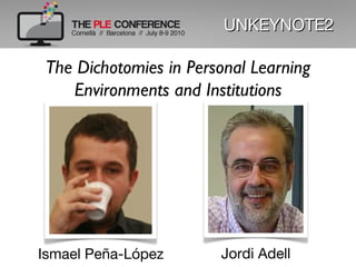   UNKEYNOTE2 The Dichotomies in Personal Learning Environments and Institutions Ismael Peña-López Jordi Adell 