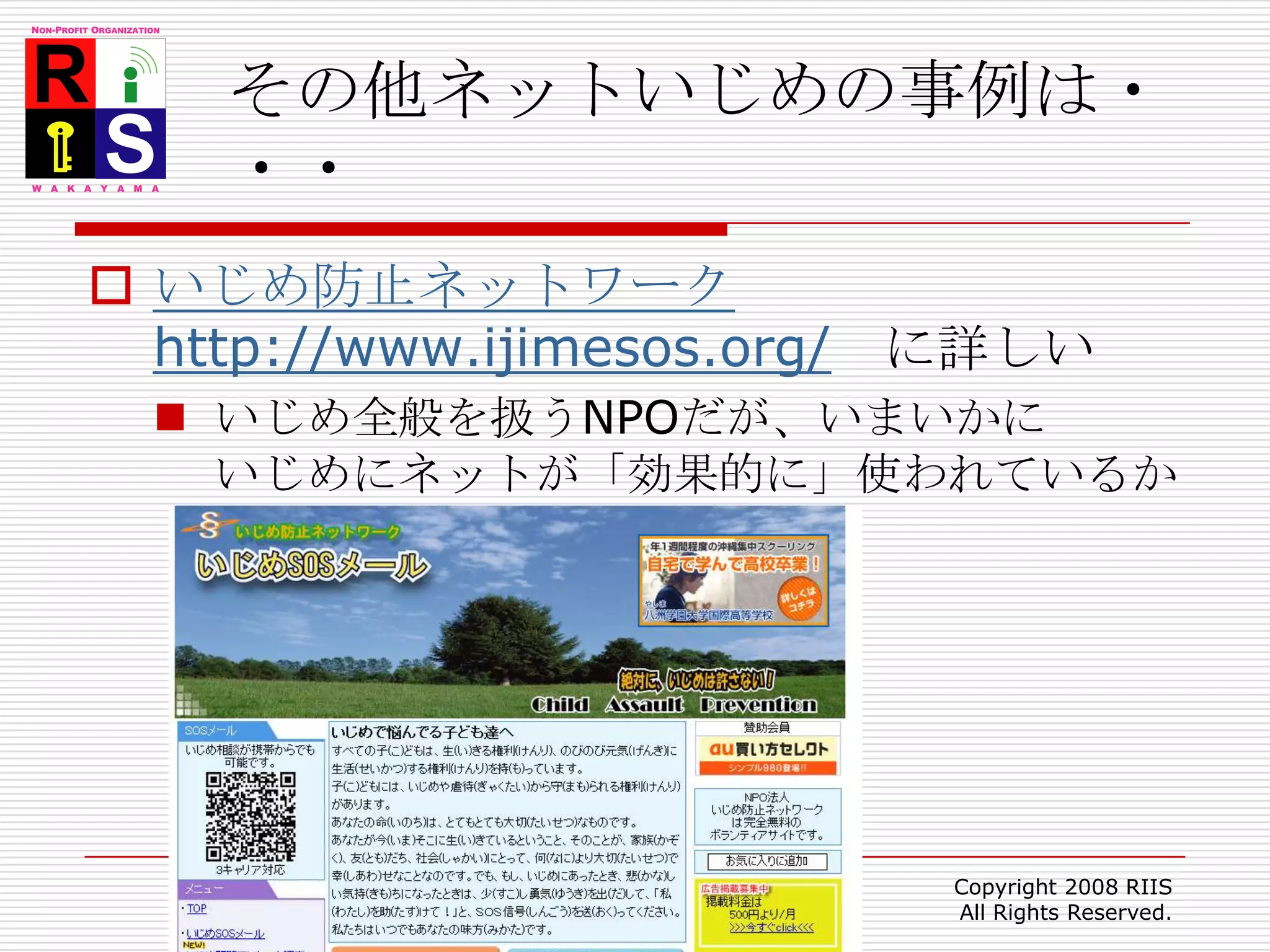 その他ネットいじめの事例は・・・いじめ防止ネットワークhttp://www.ijimesos.org/　に詳しいいじめ全般を扱うNPOだが、いまいかにいじめにネットが「効果的に」使われているか判る51Copyright 2008 RIIS All Rights Reserved.