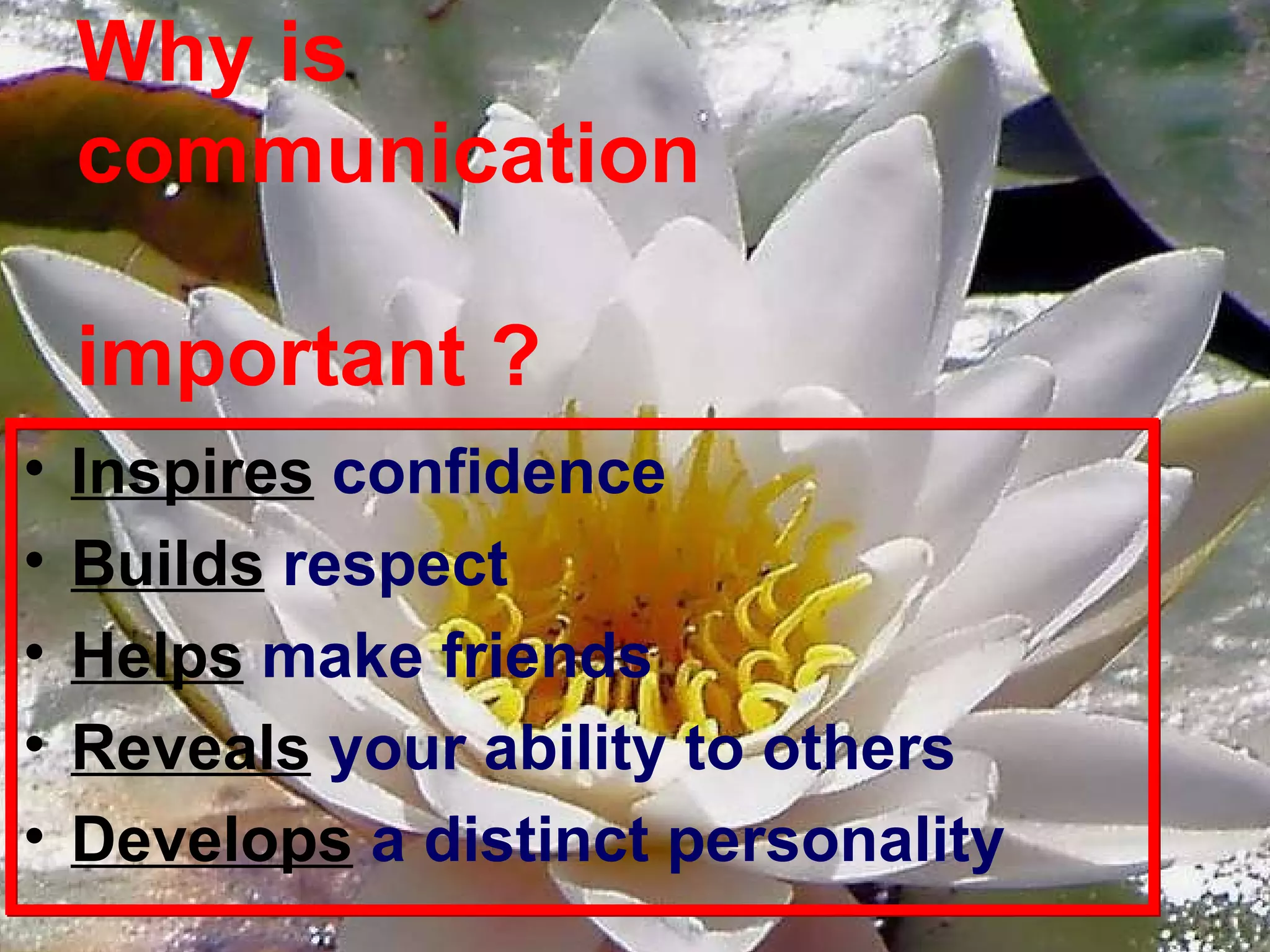 Why is  communication  important ? Inspires   confidence Builds   respect   Helps   make friends Reveals   your ability to others Develops   a distinct personality 