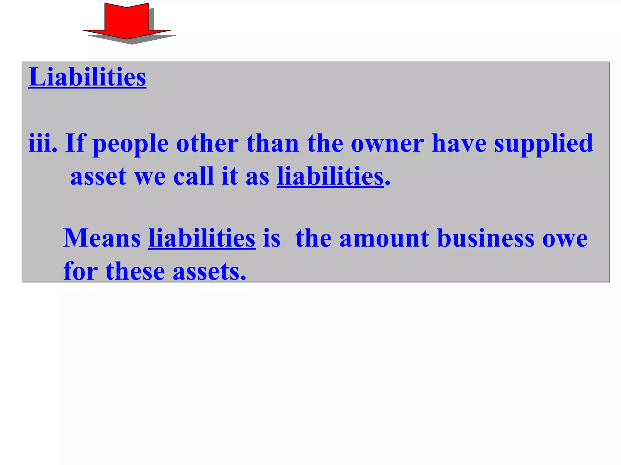 Liabilities iii. If people other than the owner have supplied asset we call it as  liabilities .   Means  liabilities  is  the amount business owe  for these assets. 