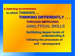 a learning environment in which  THINKING …   THINKING DIFFERENTLY . . . THROUGH IMPROVING ANALYTICAL SKILLS   facilitatin...