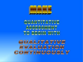 QUANTITATIVE ASSESSMENT TO BEGIN WITH QUALITATIVE EVALUATION CONTINUOUSLY MAKE 