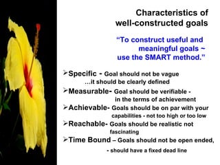 Characteristics of  well-constructed goals   “ To construct useful and  meaningful goals ~ use the SMART method.” <ul><li>...