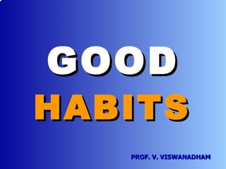 GOOD HABITS PROF. V. VISWANADHAM 