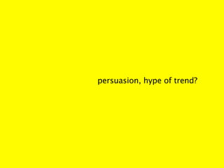 persuasion, hype of trend?
 