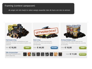 Framing (context aanpassen)
   de angst om iets kwijt te raken weegt zwaarder dan de kans om iets te winnen
 