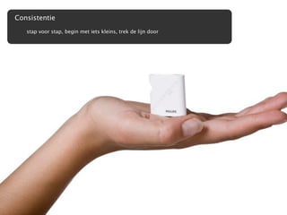 Consistentie
   stap voor stap, begin met iets kleins, trek de lijn door
 