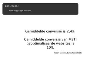 Consistentie
   Myer Briggs Type Indicator




                      Gemiddelde conversie is 2,4%.

                    Gemiddelde conversie van MBTI
                     geoptimaliseerde websites is
                                10%.
                                      Robert Stevens, Bunnyfoot (2008)
 