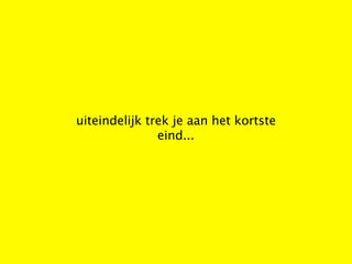 uiteindelijk trek je aan het kortste
               eind...
 