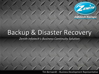 Backup & Disaster Recovery
   Zenith Infotech’s Business Continuity Solution




                    Tim Bernaerdt – Business Development Representative
 