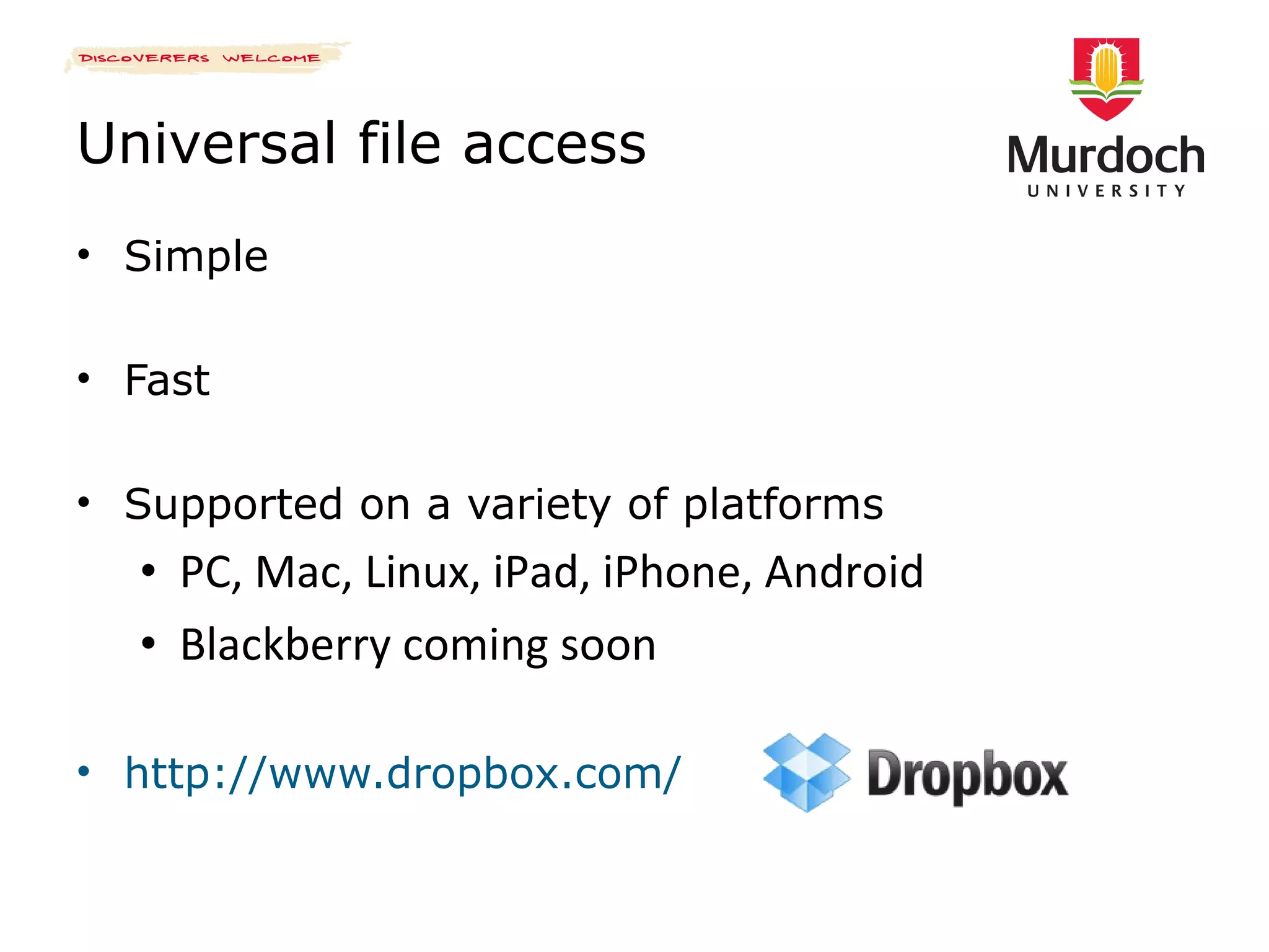 Universal file access Simple Fast Supported on a variety of platforms PC, Mac, Linux, iPad, iPhone, Android Blackberry coming soon http://www.dropbox.com/ 