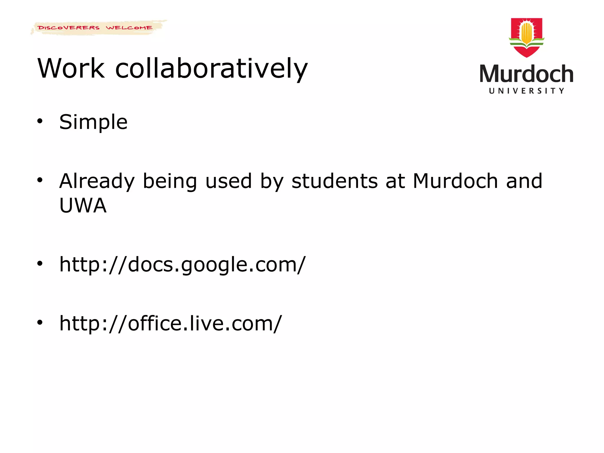Work collaboratively Simple Already being used by students at Murdoch and UWA http://docs.google.com/ http://office.live.com/ 