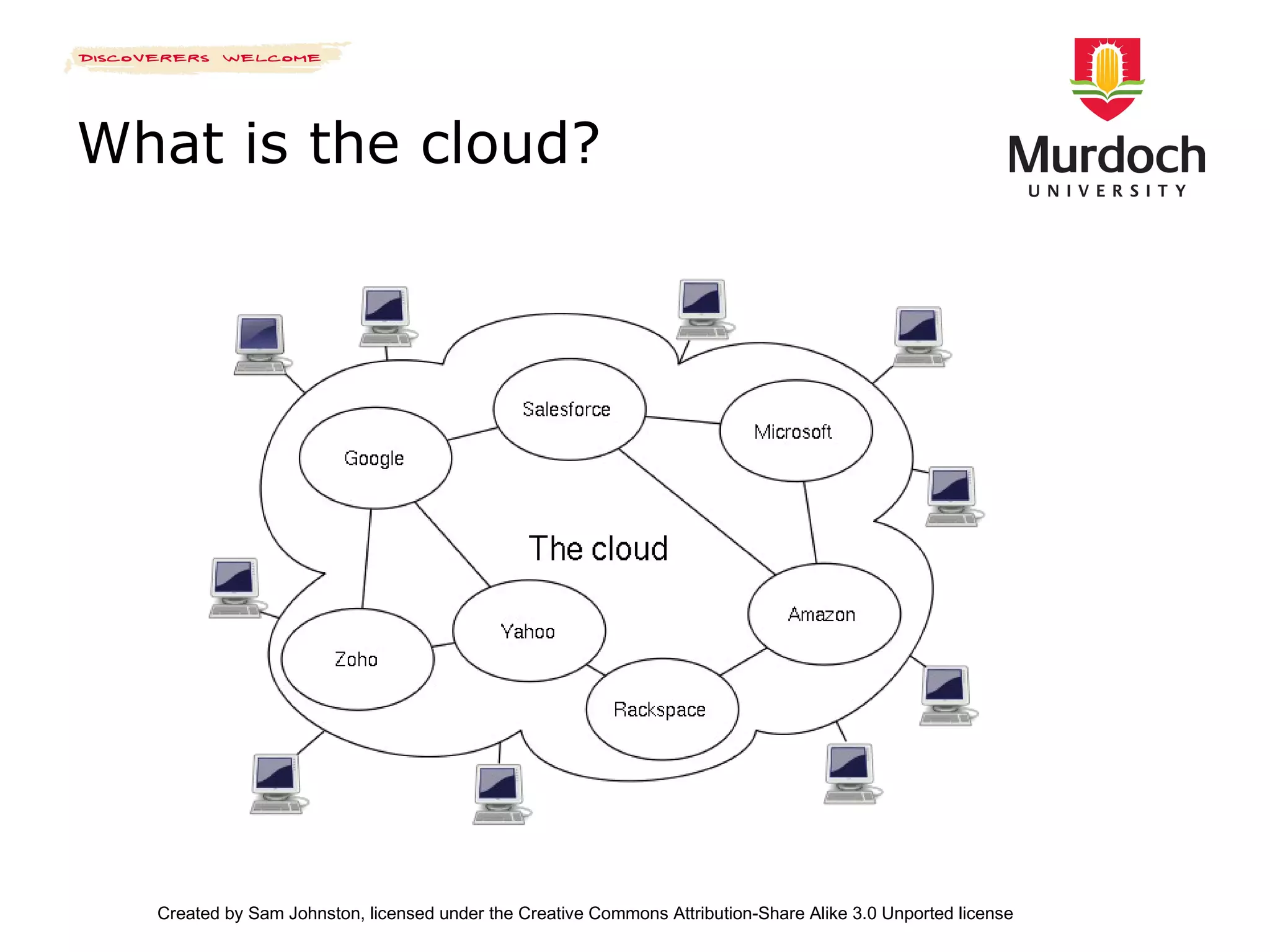What is the cloud? Created by Sam Johnston, licensed under the Creative Commons Attribution-Share Alike 3.0 Unported license 
