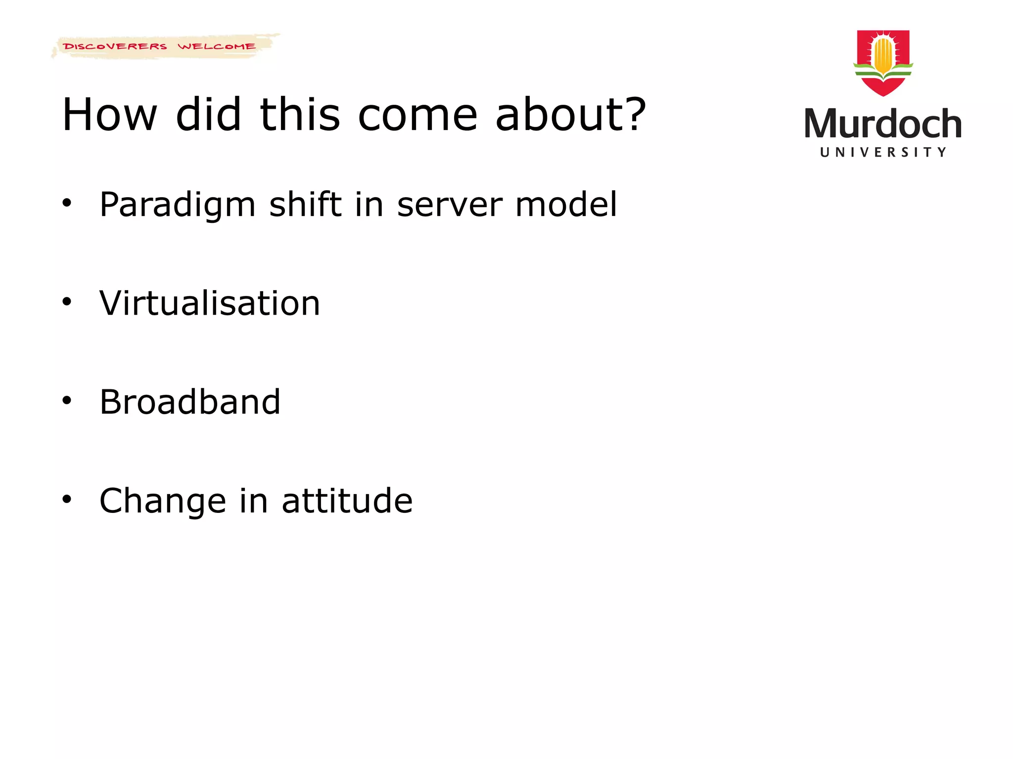 How did this come about? Paradigm shift in server model Virtualisation Broadband Change in attitude 
