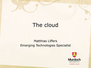 The cloud Matthias Liffers Emerging Technologies Specialist 