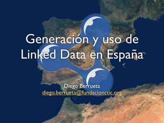 Generación y uso de
Linked Data en España

            Diego Berrueta
   diego.berrueta@fundacionctic.org
 