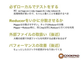 cat hoge.csv | ruby mapper.rb | ruby reducer.rb



Reducer
 Mapper                               Reducer
 Mapper→Reducer              key       Reducer
 