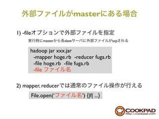 master

1) -ﬁle
               master   slave                   scp

      hadoop jar xxx.jar
       -mapper hoge.rb -reducer fuga.rb
       -ﬁle hoge.rb -ﬁle fuga.rb
       -ﬁle

2) mapper, reducer
          File.open(‘            ’) {|f| ...}
 