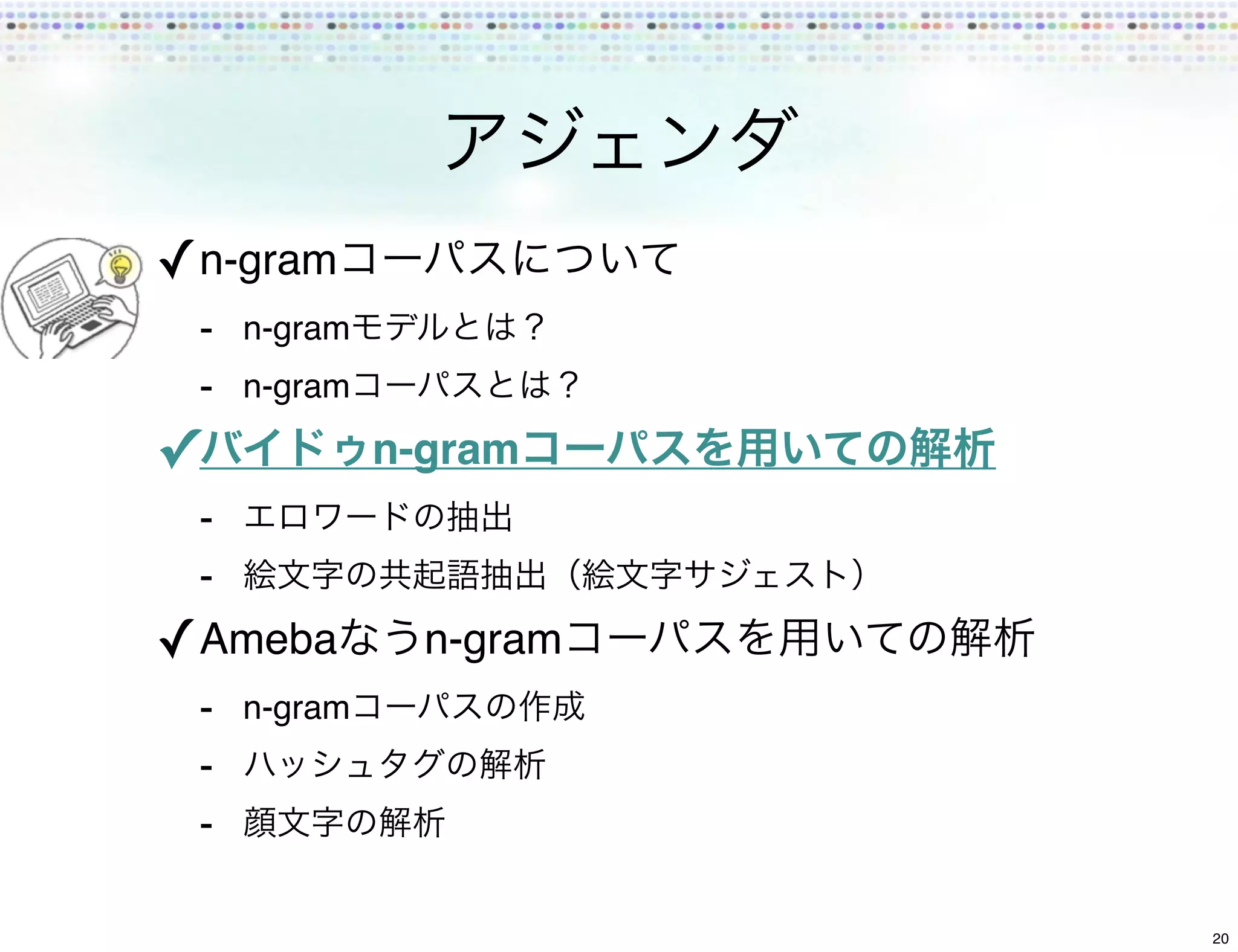 ✓ n-gram
    - n-gram
    - n-gram
✓              n-gram
    -
    -
✓ Ameba          n-gram
    - n-gram
    -
    -

                          20
 