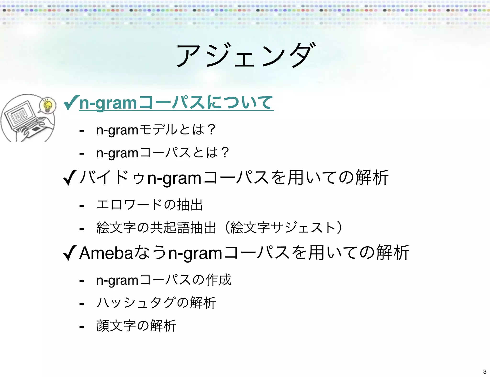 ✓ n-gram
    - n-gram
    - n-gram
✓              n-gram
    -
    -
✓ Ameba          n-gram
    - n-gram
    -
    -

                          3
 