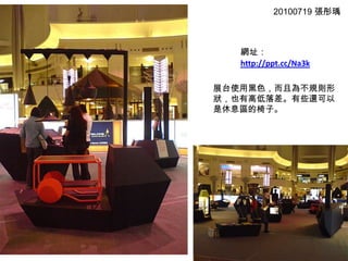 20100719 張彤瑀網址：http://ppt.cc/Na3k展台使用黑色，而且為不規則形狀，也有高低落差。有些還可以是休息區的椅子。