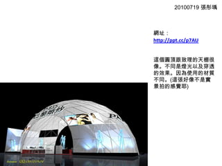 20100719 張彤瑀網址：http://ppt.cc/p7AU這個圓頂跟致理的天棚很像。不同是燈光以及穿透的效果。因為使用的材質不同。(這張好像不是實景拍的感覺耶)