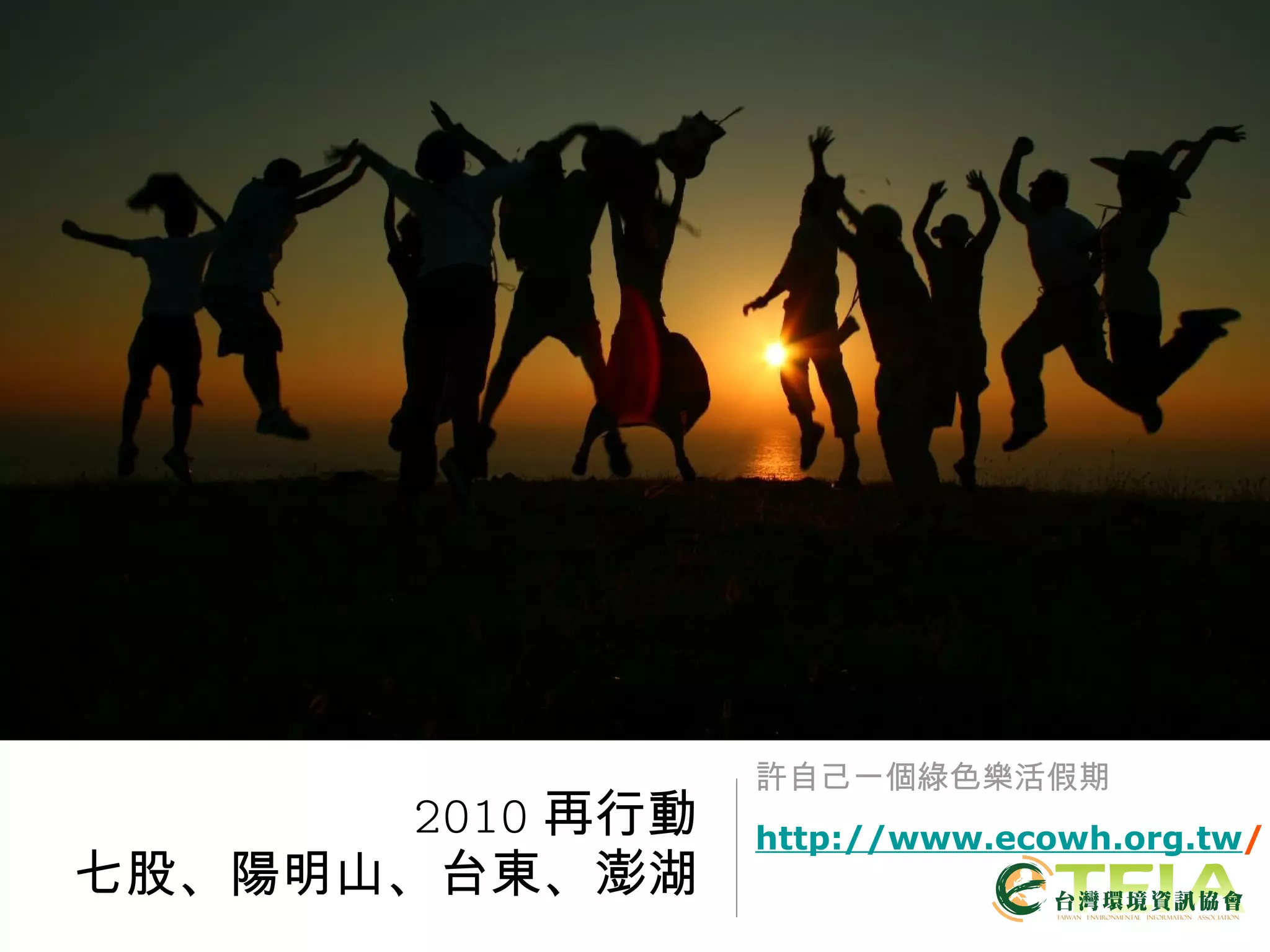 許自己一個綠色樂活假期 2010 再行動 七股、陽明山、台東、澎湖 http://www.ecowh.org.tw / 