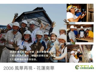2006 風華再現 - 花蓮南華 透過菸樓及倉庫之修繕，重新體會傳統工法，了解自然素材運用，傳承老師傅技藝，兼顧了文化與環境的保存與發展。 