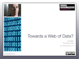 Towards a Web of Data?
                                             Paul Miller
                                      The Cloud of Data
                                 paul.miller@cloudofdata.com




cloudofdata.com
 