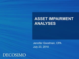 ASSET IMPAIRMENT
 ANALYSES



Jennifer Goodman, CPA
July 23, 2010
 