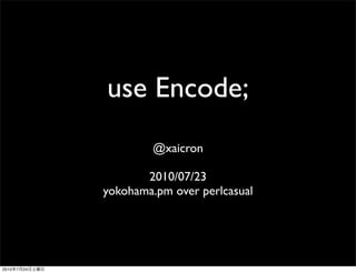 use Encode;
                        @xaicron

                       2010/07/23
                yokohama.pm over perlcasual




2010   7   24
 